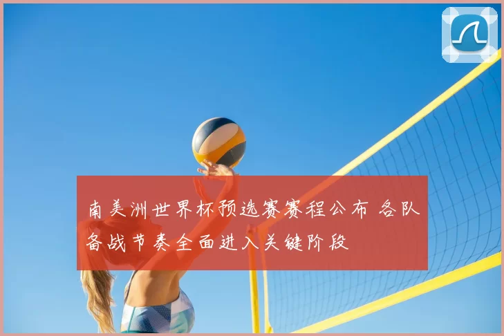 南美洲世界杯预选赛赛程公布 各队备战节奏全面进入关键阶段