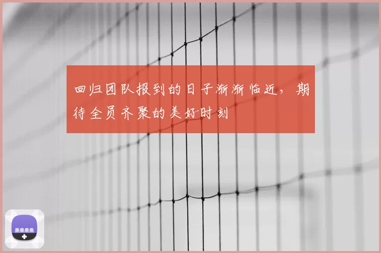 回归团队报到的日子渐渐临近，期待全员齐聚的美好时刻