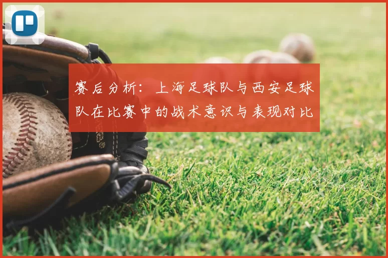 赛后分析：上海足球队与西安足球队在比赛中的战术意识与表现对比
