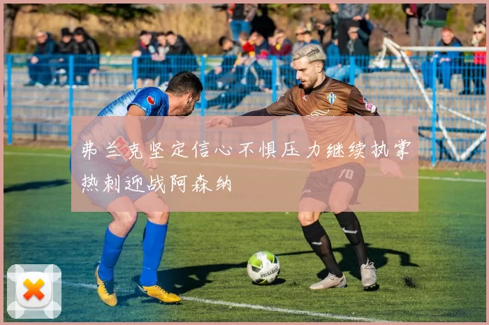 弗兰克坚定信心不惧压力继续执掌热刺迎战阿森纳