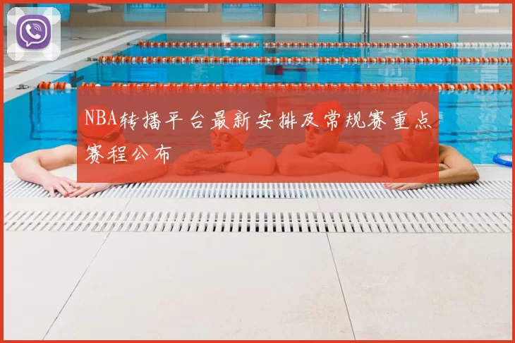 NBA转播平台最新安排及常规赛重点赛程公布