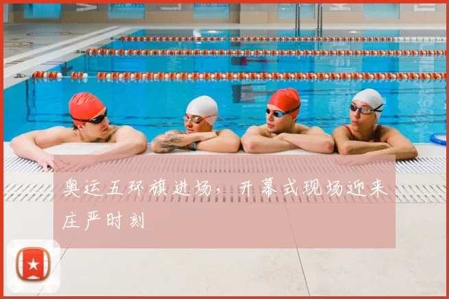 奥运五环旗进场,开幕式现场迎来庄严时刻
