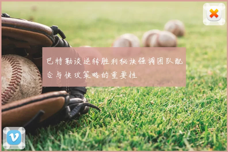 巴特勒谈逆转胜利秘诀强调团队配合与快攻策略的重要性