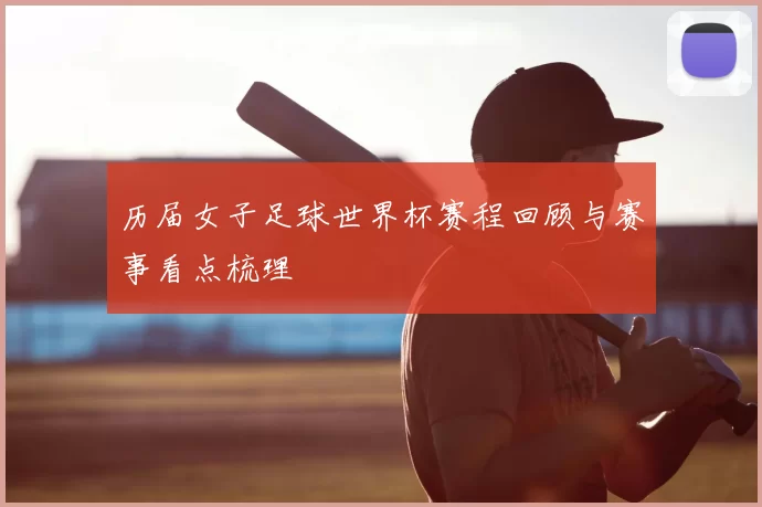历届女子足球世界杯赛程回顾与赛事看点梳理
