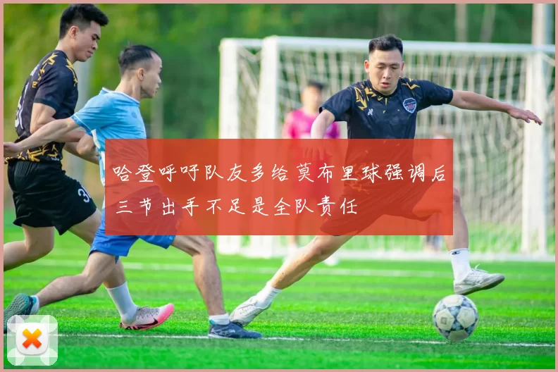 哈登呼吁队友多给莫布里球强调后三节出手不足是全队责任