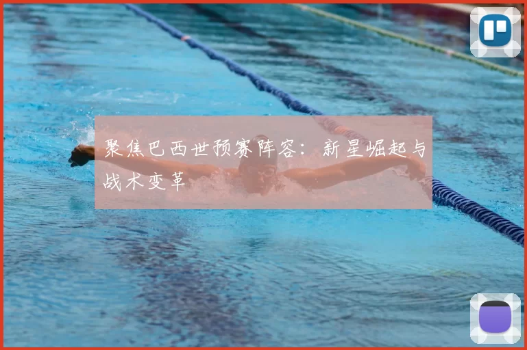 聚焦巴西世预赛阵容：新星崛起与战术变革