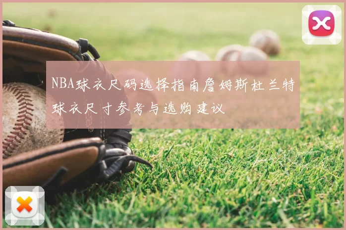 NBA球衣尺码选择指南詹姆斯杜兰特球衣尺寸参考与选购建议