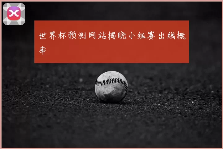 世界杯预测网站揭晓小组赛出线概率