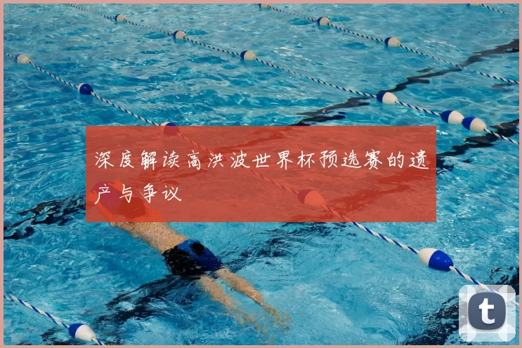 深度解读高洪波世界杯预选赛的遗产与争议
