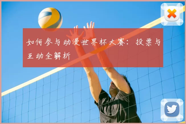 如何参与动漫世界杯大赛:投票与互动全解析
