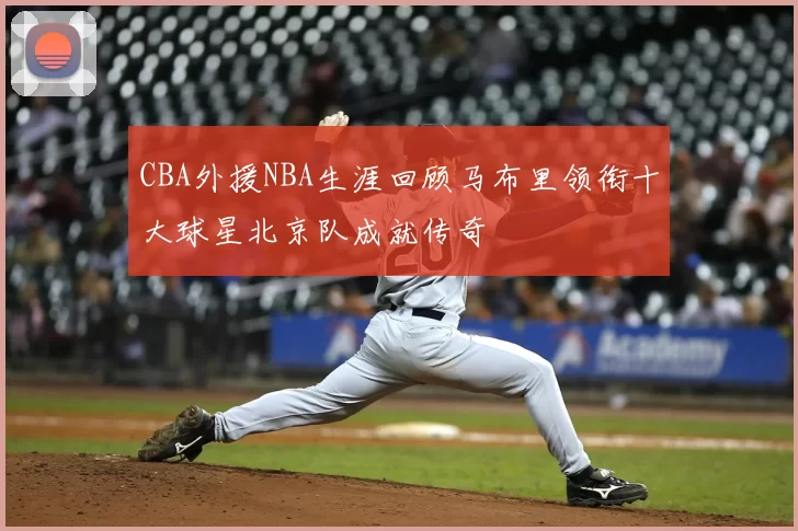 CBA外援NBA生涯回顾马布里领衔十大球星北京队成就传奇