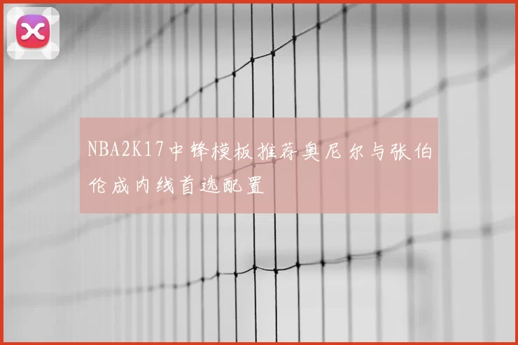 NBA2K17中锋模板推荐奥尼尔与张伯伦成内线首选配置