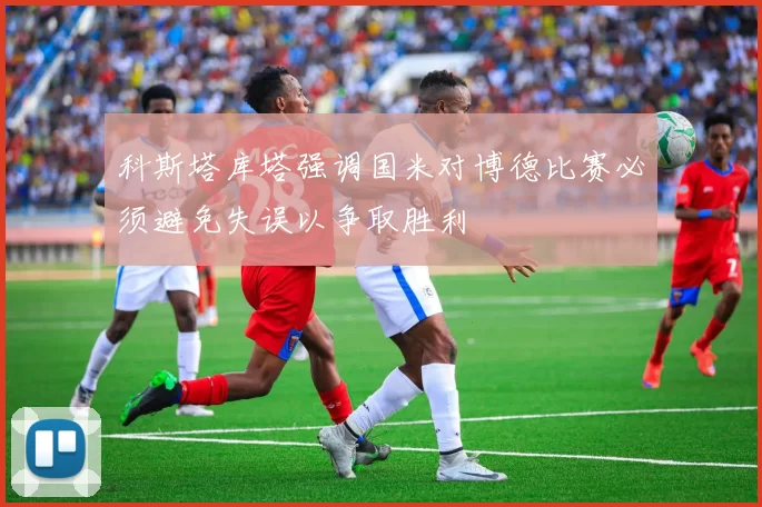 科斯塔库塔强调国米对博德比赛必须避免失误以争取胜利