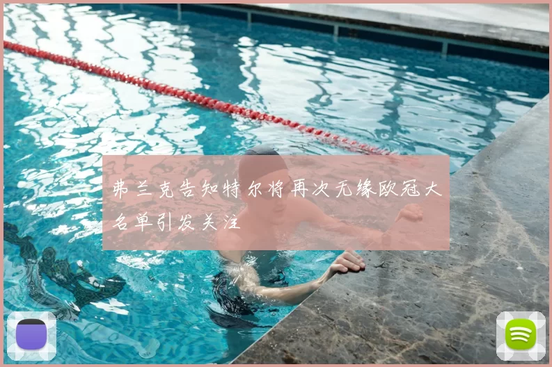 弗兰克告知特尔将再次无缘欧冠大名单引发关注