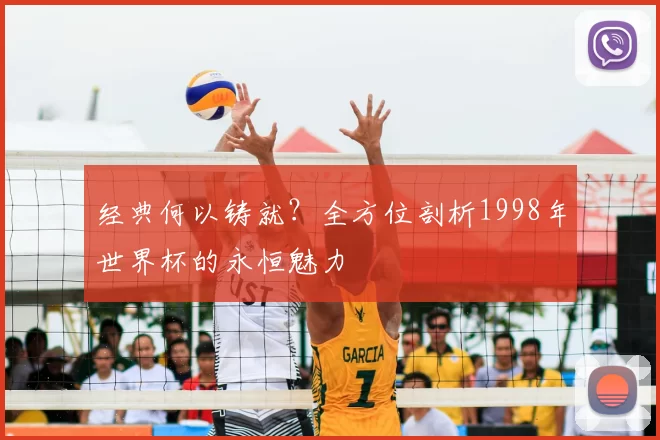 经典何以铸就？全方位剖析1998年世界杯的永恒魅力