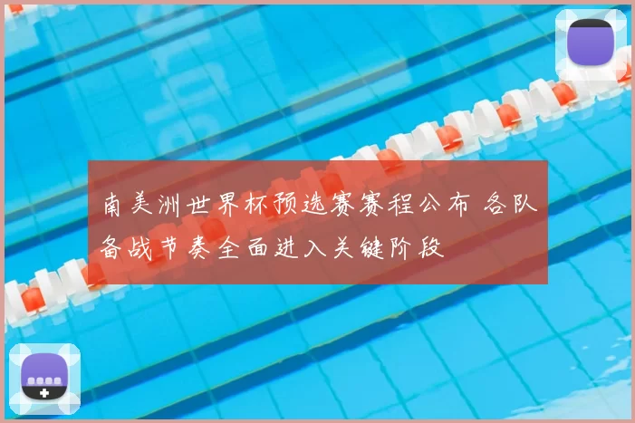 南美洲世界杯预选赛赛程公布 各队备战节奏全面进入关键阶段