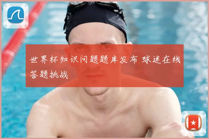 世界杯知识问题题库发布 球迷在线答题挑战
