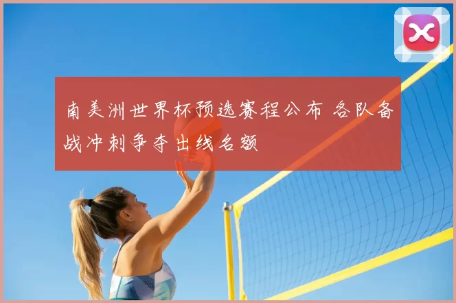 南美洲世界杯预选赛程公布 各队备战冲刺争夺出线名额