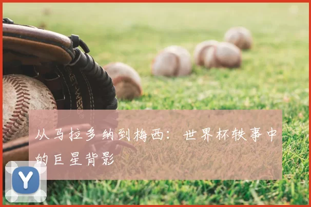 从马拉多纳到梅西：世界杯轶事中的巨星背影