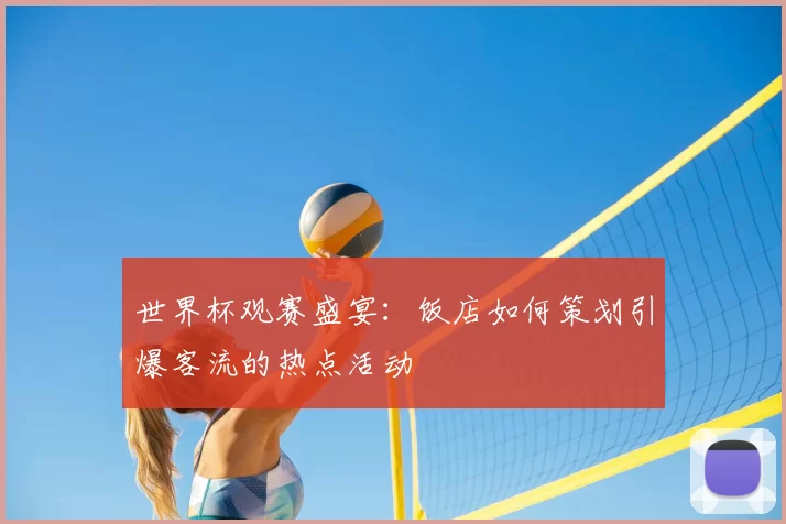 世界杯观赛盛宴：饭店如何策划引爆客流的热点活动