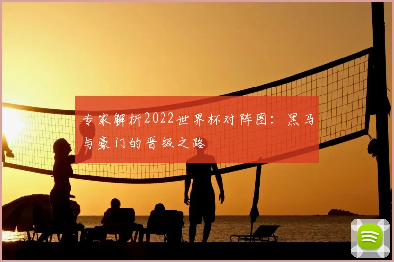 专家解析2022世界杯对阵图：黑马与豪门的晋级之路
