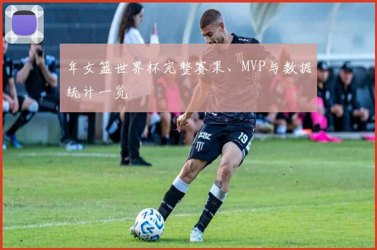 年女篮世界杯完整赛果、MVP与数据统计一览
