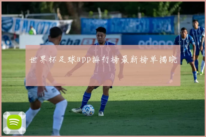 世界杯足球app排行榜最新榜单揭晓