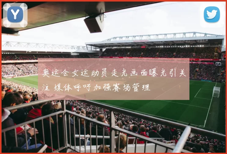 奥运会女运动员走光画面曝光引关注 媒体呼吁加强赛场管理