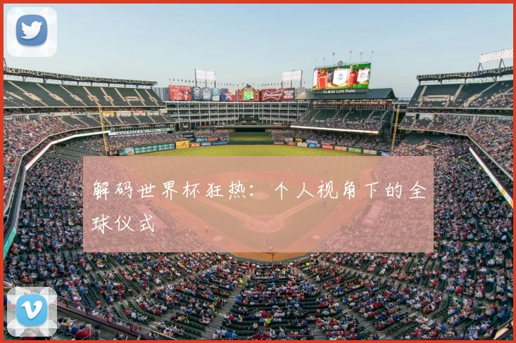 解码世界杯狂热：个人视角下的全球仪式