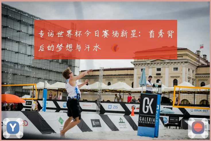专访世界杯今日赛场新星：首秀背后的梦想与汗水