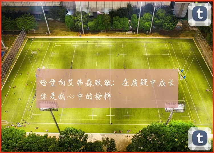哈登向艾弗森致敬:在质疑中成长你是我心中的榜样