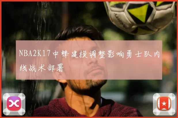 NBA2K17中锋建模调整影响勇士队内线战术部署