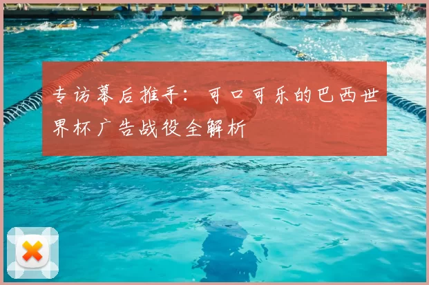 专访幕后推手：可口可乐的巴西世界杯广告战役全解析