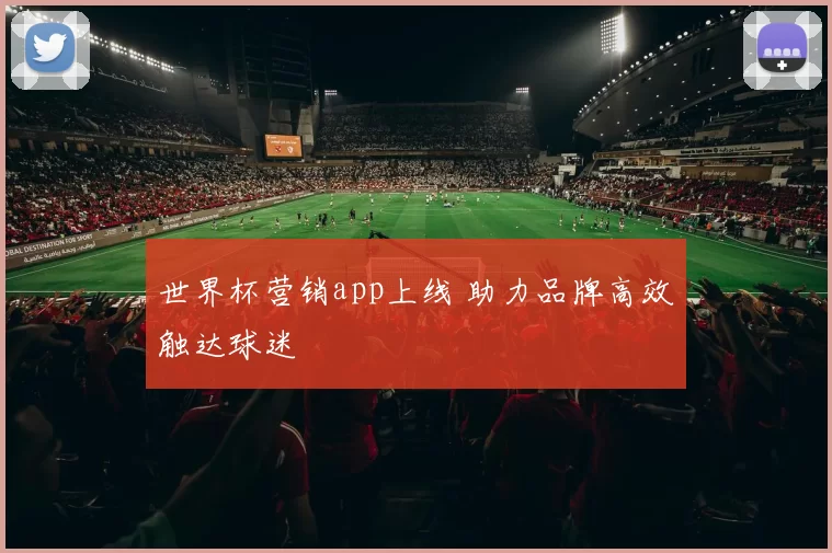 世界杯营销app上线 助力品牌高效触达球迷