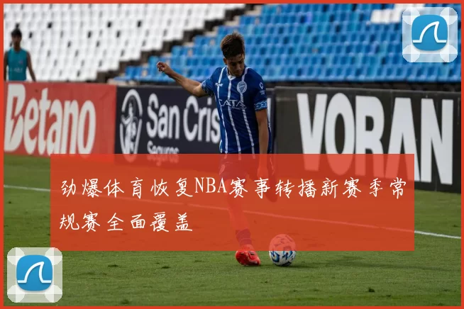 劲爆体育恢复NBA赛事转播新赛季常规赛全面覆盖