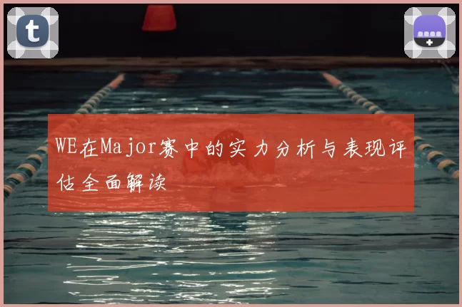 WE在Major赛中的实力分析与表现评估全面解读