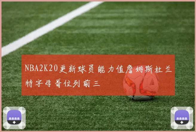 NBA2K20更新球员能力值詹姆斯杜兰特字母哥位列前三