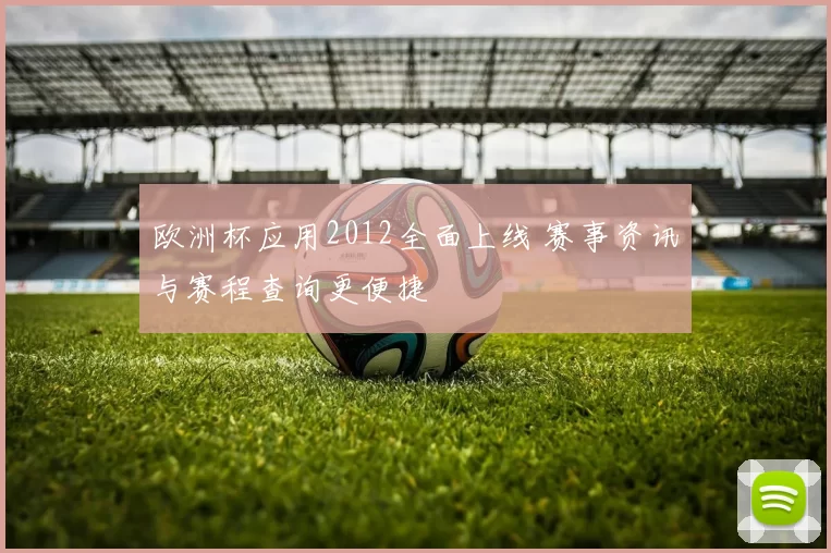 欧洲杯应用2012全面上线 赛事资讯与赛程查询更便捷