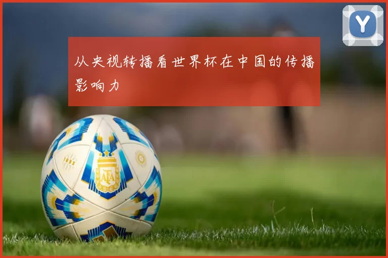 从央视转播看世界杯在中国的传播影响力