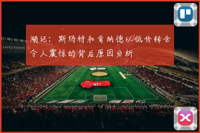 湖记：斯玛特和肯纳德以低价转会令人震惊的背后原因分析