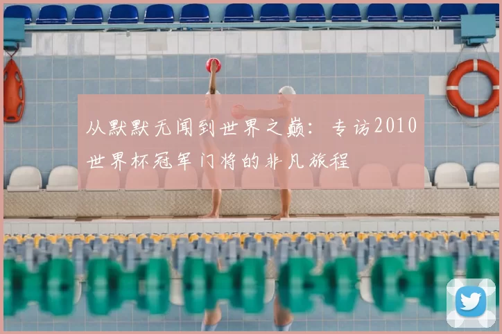 从默默无闻到世界之巅:专访2010世界杯冠军门将的非凡旅程