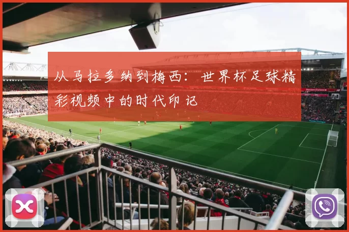 从马拉多纳到梅西：世界杯足球精彩视频中的时代印记