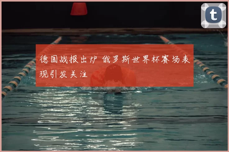 德国战报出炉 俄罗斯世界杯赛场表现引发关注