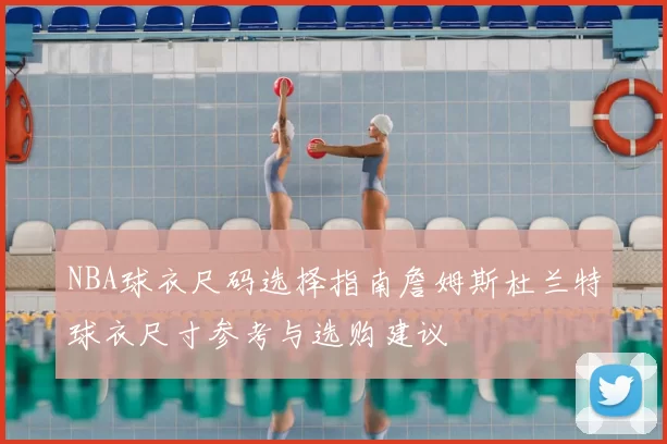 NBA球衣尺码选择指南詹姆斯杜兰特球衣尺寸参考与选购建议