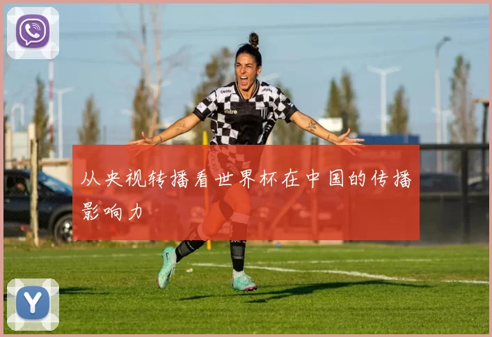 从央视转播看世界杯在中国的传播影响力