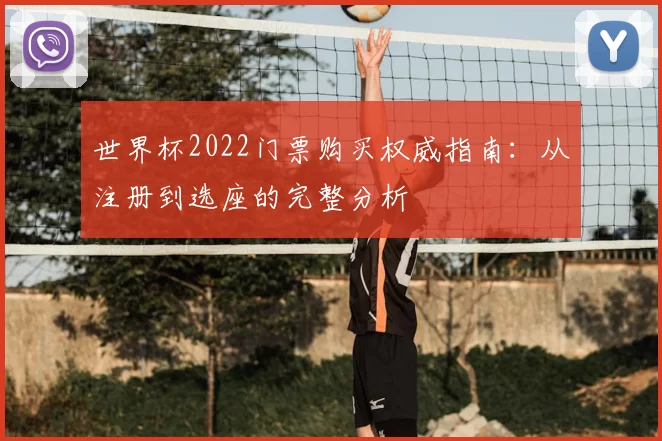 世界杯2022门票购买权威指南:从注册到选座的完整分析