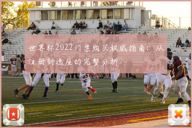 世界杯2022门票购买权威指南：从注册到选座的完整分析