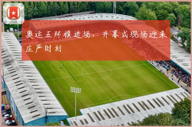 奥运五环旗进场，开幕式现场迎来庄严时刻