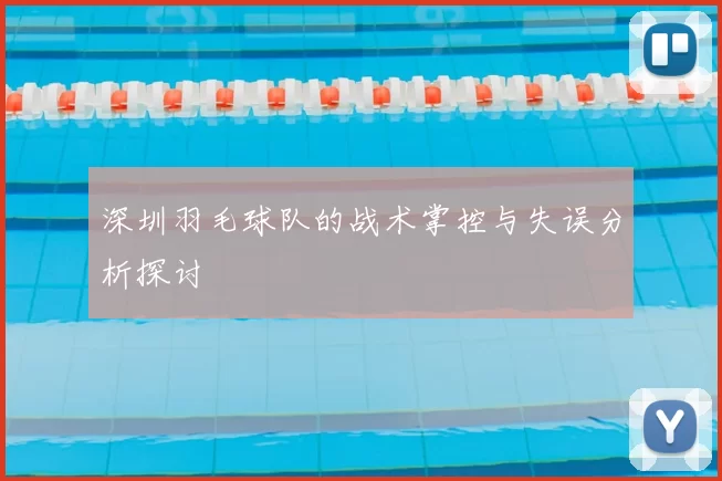 深圳羽毛球队的战术掌控与失误分析探讨