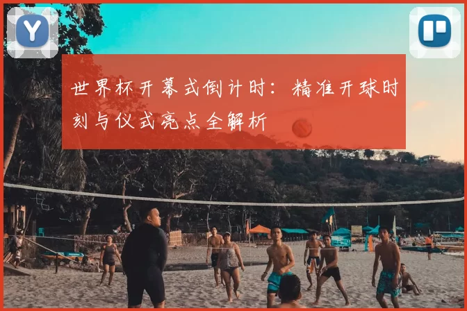 世界杯开幕式倒计时:精准开球时刻与仪式亮点全解析